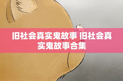 旧社会真实鬼故事 旧社会真实鬼故事合集