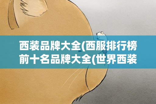 西装品牌大全(西服排行榜前十名品牌大全(世界西装十大名牌都是哪些))