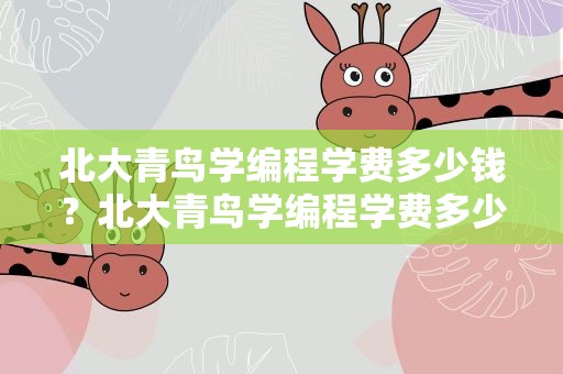 北大青鸟学编程学费多少钱？北大青鸟学编程学费多少钱一年