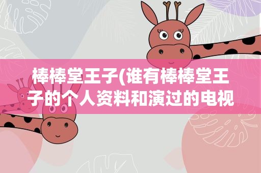 棒棒堂王子(谁有棒棒堂王子的个人资料和演过的电视剧)