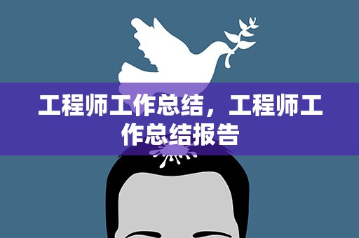 工程师工作总结，工程师工作总结报告