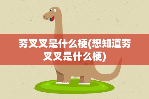 穷叉叉是什么梗(想知道穷叉叉是什么梗)