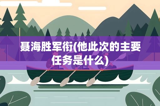 聂海胜军衔(他此次的主要任务是什么)