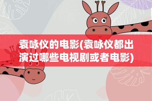 袁咏仪的电影(袁咏仪都出演过哪些电视剧或者电影)