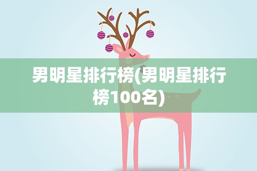 男明星排行榜(男明星排行榜100名)