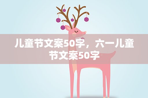 儿童节文案50字，六一儿童节文案50字
