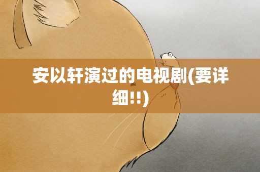 安以轩演过的电视剧(要详细!!)