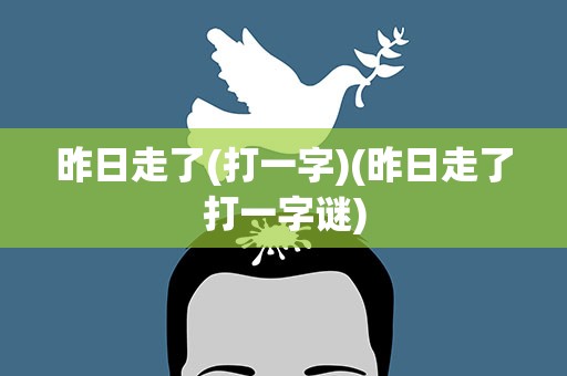 昨日走了(打一字)(昨日走了打一字谜)