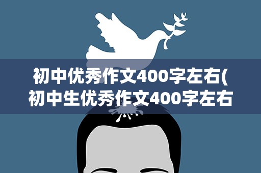 初中优秀作文400字左右(初中生优秀作文400字左右)