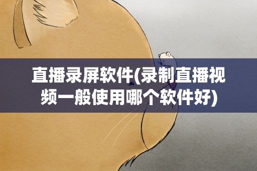 直播录屏软件(录制直播视频一般使用哪个软件好)