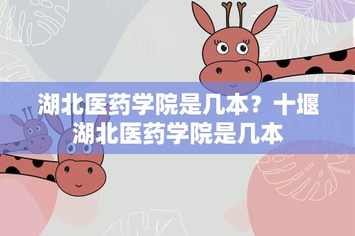 湖北医药学院是几本？十堰湖北医药学院是几本