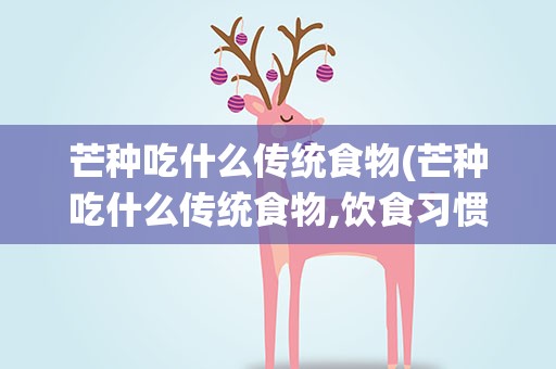 芒种吃什么传统食物(芒种吃什么传统食物,饮食习惯)