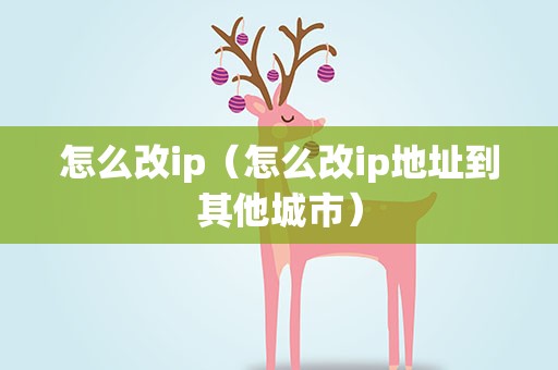 怎么改ip（怎么改ip地址到其他城市）