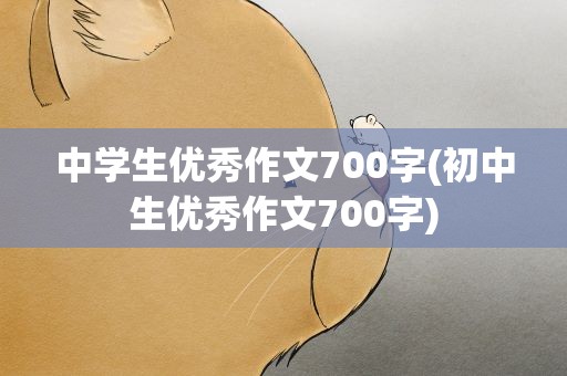 中学生优秀作文700字(初中生优秀作文700字)