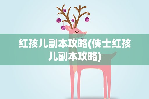 红孩儿副本攻略(侠士红孩儿副本攻略)