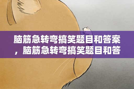 脑筋急转弯搞笑题目和答案，脑筋急转弯搞笑题目和答案大全