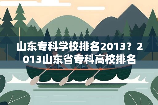 山东专科学校排名2013？2013山东省专科高校排名