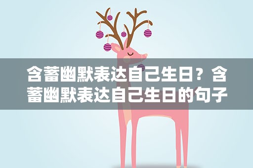 含蓄幽默表达自己生日？含蓄幽默表达自己生日的句子