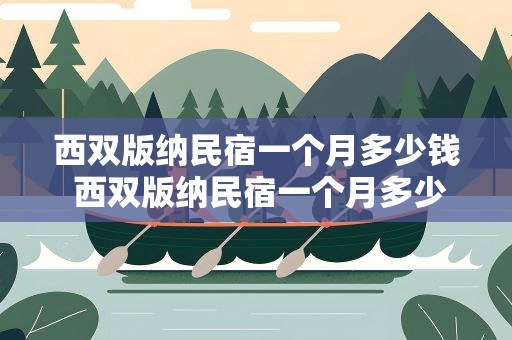 西双版纳民宿一个月多少钱 西双版纳民宿一个月多少钱包吃