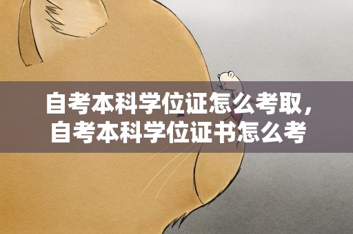 自考本科学位证怎么考取，自考本科学位证书怎么考