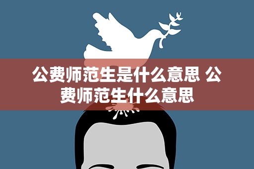 公费师范生是什么意思 公费师范生什么意思