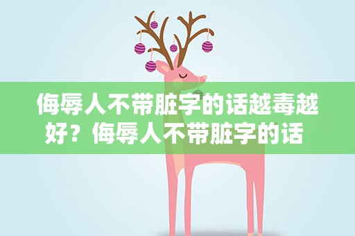 侮辱人不带脏字的话越毒越好？侮辱人不带脏字的话 越毒越好