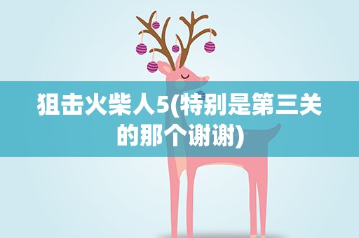 狙击火柴人5(特别是第三关的那个谢谢)