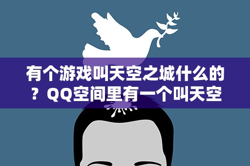 有个游戏叫天空之城什么的？QQ空间里有一个叫天空之城的类似跳舞的游戏是不是下架了