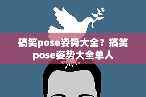 搞笑pose姿势大全？搞笑pose姿势大全单人