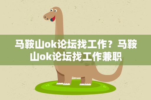 马鞍山ok论坛找工作？马鞍山ok论坛找工作兼职