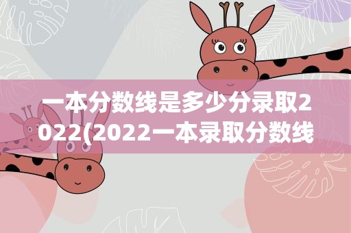 一本分数线是多少分录取2022(2022一本录取分数线)