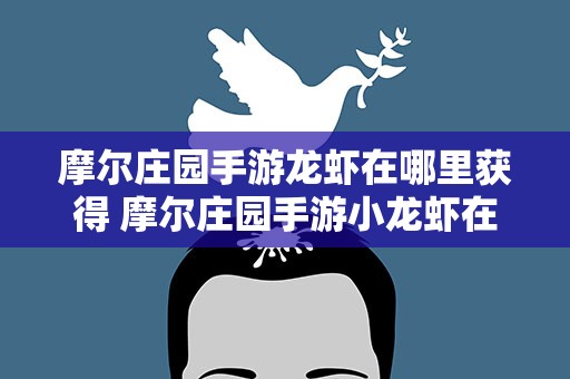 摩尔庄园手游龙虾在哪里获得 摩尔庄园手游小龙虾在哪里获得