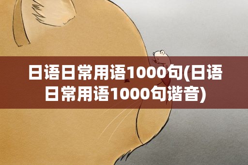 日语日常用语1000句(日语日常用语1000句谐音)