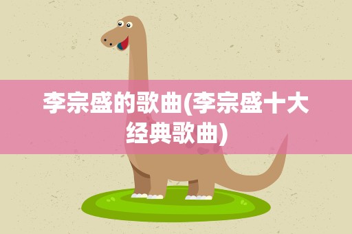 李宗盛的歌曲(李宗盛十大经典歌曲)