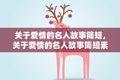 关于爱情的名人故事简短，关于爱情的名人故事简短素材