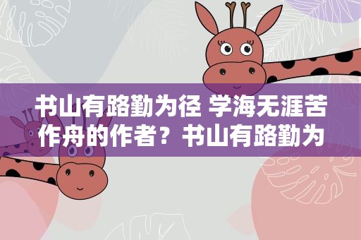 书山有路勤为径 学海无涯苦作舟的作者？书山有路勤为径学海无涯苦作舟的作者是谁