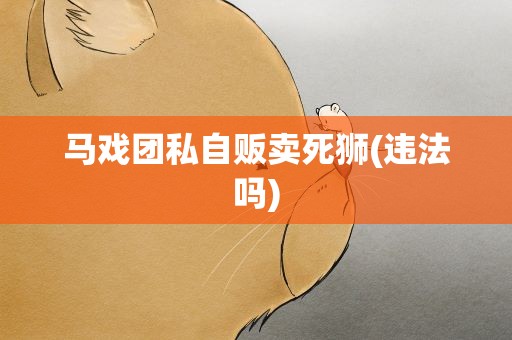 马戏团私自贩卖死狮(违法吗)