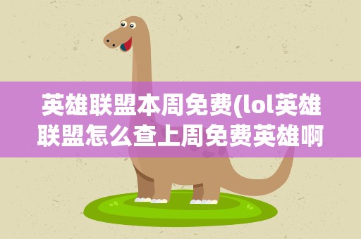 英雄联盟本周免费(lol英雄联盟怎么查上周免费英雄啊)