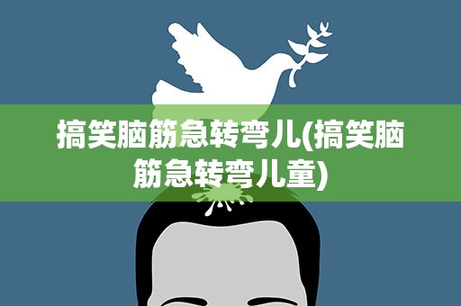 搞笑脑筋急转弯儿(搞笑脑筋急转弯儿童)