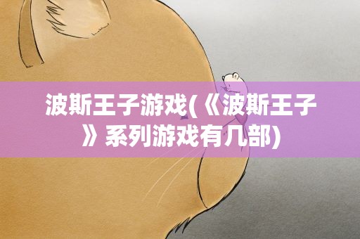 波斯王子游戏(《波斯王子》系列游戏有几部)
