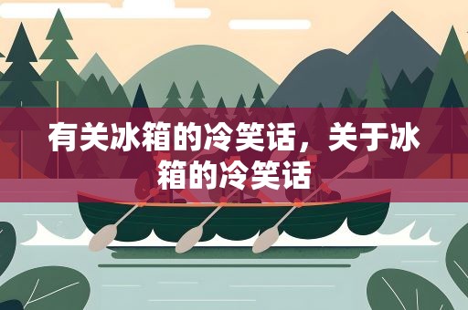 有关冰箱的冷笑话，关于冰箱的冷笑话