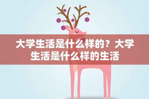 大学生活是什么样的？大学生活是什么样的生活