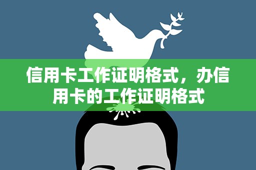 信用卡工作证明格式，办信用卡的工作证明格式