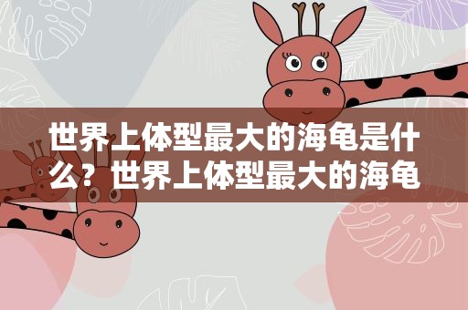 世界上体型最大的海龟是什么？世界上体型最大的海龟是什么龟