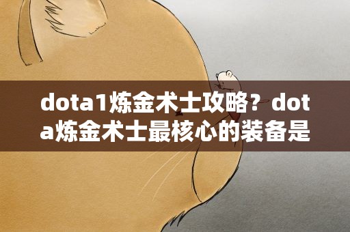 dota1炼金术士攻略？dota炼金术士最核心的装备是什么