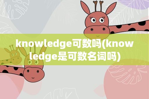 knowledge可数吗(knowledge是可数名词吗)