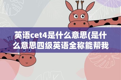 英语cet4是什么意思(是什么意思四级英语全称能帮我拼一下下么)