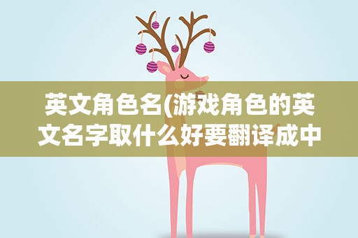 英文角色名(游戏角色的英文名字取什么好要翻译成中文的!)