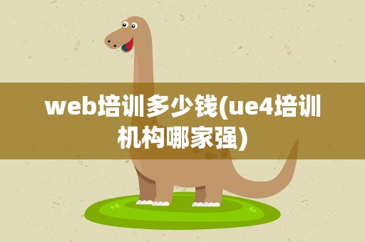 web培训多少钱(ue4培训机构哪家强)