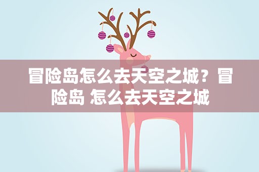 冒险岛怎么去天空之城？冒险岛 怎么去天空之城